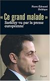 Ce grand malade : Sarkozy vu par la presse européenne