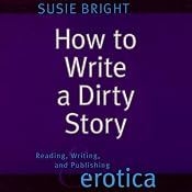 How to Write a Dirty Story: Reading, Writing, and Publishing Erotica | [Susie Bright]