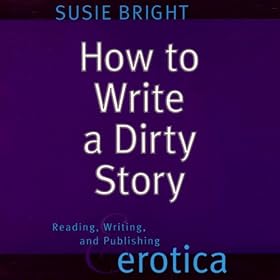 How to Write a Dirty Story: Reading, Writing, and Publishing Erotica (Unabridged)