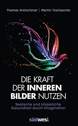 Die Kraft der inneren Bilder nutzen: Seelische und körperliche Gesundheit durch Imagination (German Edition)