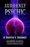 Suddenly Psychic: A Skeptics Journey