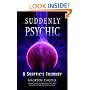 Suddenly Psychic: A Skeptic's Journey