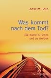Was kommt nach dem Tod?: Die Kunst zu leben und zu sterben - Anselm Gr&uuml;n