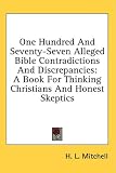 One Hundred And Seventy-Seven Alleged Bible Contradictions And Discrepancies: A Book For Thinking Christians And Honest Skeptics One Hundred And Seventy-Seven Alleged Bible Contradictions And Discrepancies: A Book For Thinking Christians And Honest Skeptics