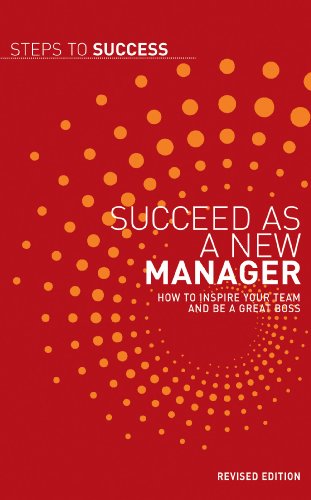 succeed as a new manager how to inspire your team and be a great boss steps to success