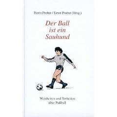 Der Ball ist ein Sauhund. Weisheiten und Torheiten �ber Fu�ball