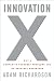 Innovation X: Why a Company's Toughest Problems Are Its Greatest Advantage