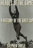 Heroes of the Game: A History of the Grey Cup