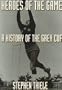 Heroes of the Game: A History of the Grey Cup