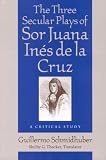 Three Secular Plays of Sor Juana Ines De La Cruz: A Critical Study (Studies in Romance Languages)