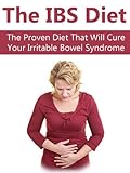 IBS: The Proven Diet That Will Cure Your Irritable Bowel Syndrome (IBS, Healthy Digestion, Digestive Disorders, Digestive Ailments, Irritable Bowel Sy