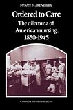 Ordered to Care: The Dilemma of American Nursing, 1850-1945 (Cambridge History of Medicine)