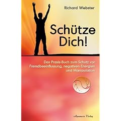 Sch�tze Dich! - Das Praxisbuch zum Schutz vor Fremdbeeinflussung, negativen Energien und Manipulation