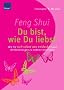Feng Shui - Du bist, wie du liebst: Wie Sie sich selbst neu entdecken und die Beziehungen zu anderen bereichern