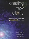 Creating New Clients: Marketing and Selling Professional Services