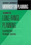 Morrisey on Planning, A Guide to Long-Range Planning: Creating Your Strategic Journey (J-B US non-Franchise Leadership) (v. 2)