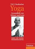 Yoga - Gesundheit von K&ouml;rper und Geist: Leben und Lehren Krishnamacharyas - T. K. V. Desikachar