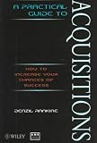 A Practical Guide to Acquisitions : How to Increase Your Chances of Success