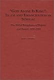 God Alone is King: Islam and Emancipation in Senegal: The Wolof Kingdoms of Kajoor and Bawol, 1859-1914