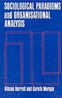 Sociological Paradigms and Organizational Analysis: Elements of the Sociology of Corporate Life