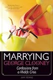 Marrying George Clooney: Confessions From a Midlife Crisis