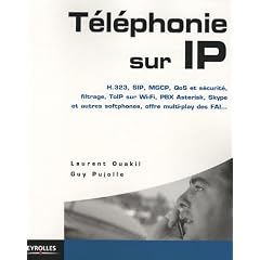 T�l�phonie sur IP  :  H.323, SIP, MGCP, QoS et s�curit�, filtrage, ToIP sur Wi-Fi, PBX Asterisk, Skype et autres softphones, VoIP, offre multi-play des FAI, ...