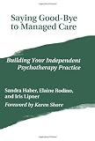Saying Good-Bye to Managed Care: Building Your Independent Psychotherapy Practice