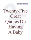 Twenty-Five Great Quotes On Having A Baby -- The Pleasures Of Parenting