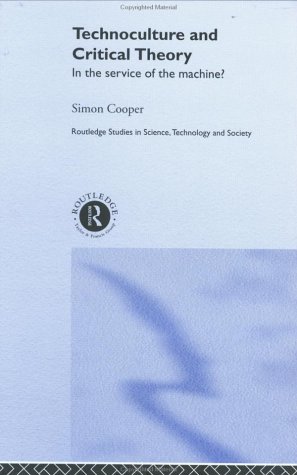 Technoculture and Critical Theory: In the Service of the Machine? (Routledge Studies in Science, Technology and Society)