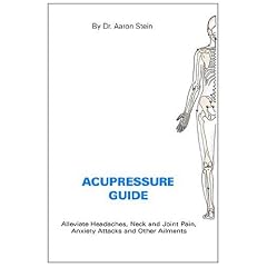 Acupressure Guide: Alleviate Headaches, Neck And Joint Pain, Anxiety Attacks And Other Ailments
