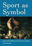 Sport As Symbol: Images of the Athlete in Art, Literature and Song