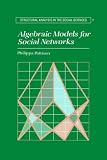 Algebraic Models for Social Networks (Structural Analysis in the Social Sciences)