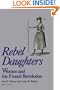 Rebel Daughters: Women and the French Revolution (Publications of the University of California Humanities Research Institute)