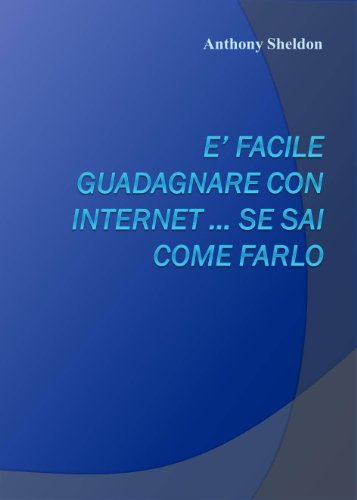 E' facile guadagnare con internet ... se sai come farlo (Italian Edition)