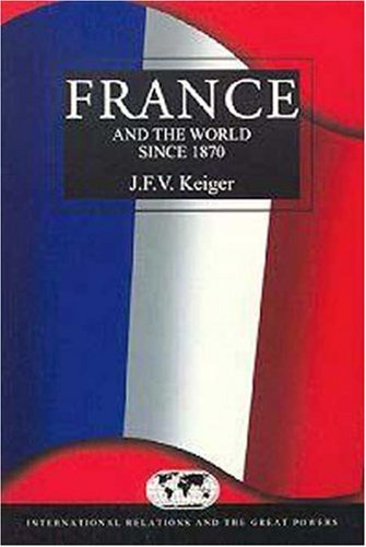 France and the World Since 1870 (International Relations & the Great Powers)