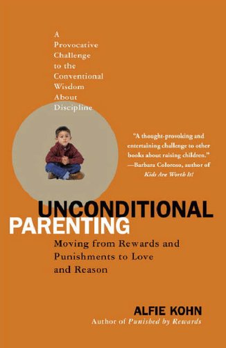 Unconditional Parenting: Moving from Rewards and Punishments to Love and Reason