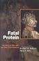 Fatal Protein: The Story of CJD, BSE, and Other Prion Diseases