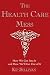 The Health Care Mess: How We Got Into It and How We'll Get Out of It