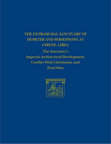 The Extramural Sanctuary of Demeter and Persephone at Cyrene, Libya, Final Reports, Volume VIII: The Sanctuary's Imperial Architectural Development, ... and Final Days (University Museum Monograph)