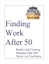 Finding Work After 50 -- Build A Job-creating Machine That Will Never Let You Down