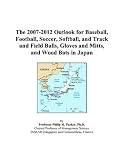 : The 2007-2012 Outlook for Baseball, Football, Soccer, Softball, and Track and Field Balls, Gloves and Mitts, and Wood Bats in Japan