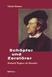 Sch�pfer und Zerst�rer. Richard Wagner als K�nstler - Ulrich Dr�ner