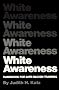 White Awareness: A Handbook for Anti-Racism Training White Awareness: A Handbook for Anti-Racism Training