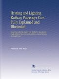 Heating and Lighting Railway Passenger Cars Fully Explained and Illustrated: Comprises Also the Master Car Builders Association Code of Rules Governing Conditions of and Repairs to Freight Cars