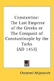 Constantine: The Last Emperor of the Greeks or The Conquest of Constantinople by the Turks (AD 1453)