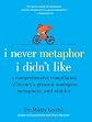 I Never Metaphor I Didn't Like: A Comprehensive Compilation of History's Greatest Analogies, Metaphors, and Similes