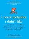 I Never Metaphor I Didn't Like: A Comprehensive Compilation of History's Greatest Analogies, Metaphors, and Similes