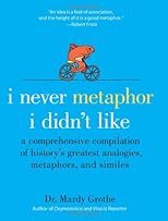 I Never Metaphor I Didn't Like: A Comprehensive Compilation of History's Greatest Analogies, Metaphors, and Similes