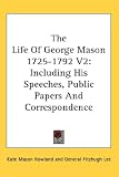 The Life Of George Mason 1725-1792 V2: Including His Speeches, Public Papers And Correspondence