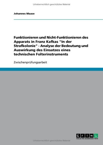 Funktionieren und Nicht-Funktionieren des Apparats in Franz Kafkas ''In der Strafkolonie'' - Analyse der Bedeutung und Auswirkung des Einsatzes eines technischen Folterinstruments